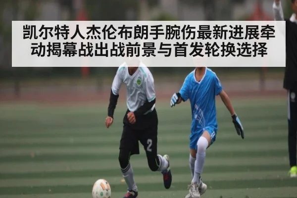 凯尔特人杰伦布朗手腕伤最新进展牵动揭幕战出战前景与首发轮换选择